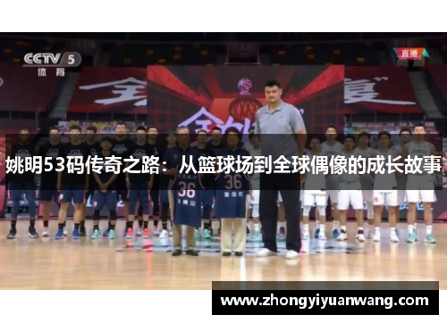 姚明53码传奇之路：从篮球场到全球偶像的成长故事