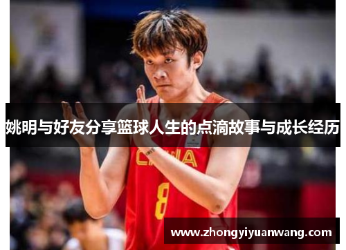 姚明与好友分享篮球人生的点滴故事与成长经历