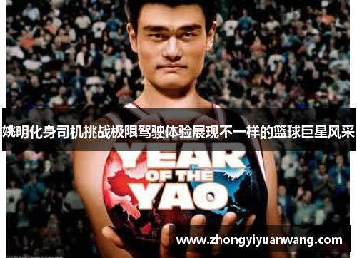姚明化身司机挑战极限驾驶体验展现不一样的篮球巨星风采