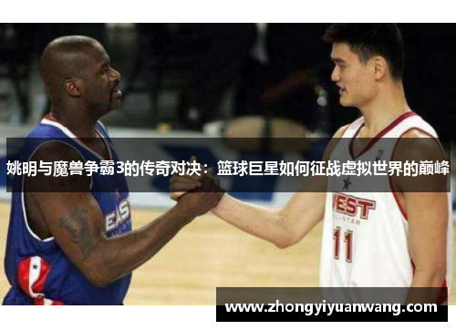 姚明与魔兽争霸3的传奇对决：篮球巨星如何征战虚拟世界的巅峰