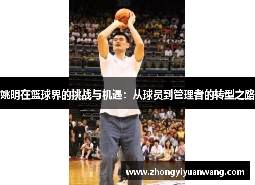 姚明在篮球界的挑战与机遇：从球员到管理者的转型之路