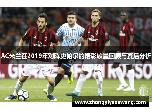 AC米兰在2019年对阵史帕尔的精彩较量回顾与赛后分析