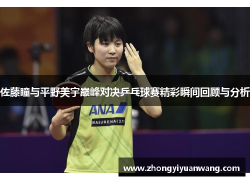 佐藤瞳与平野美宇巅峰对决乒乓球赛精彩瞬间回顾与分析