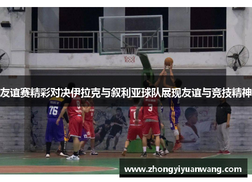 友谊赛精彩对决伊拉克与叙利亚球队展现友谊与竞技精神