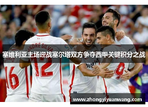 塞维利亚主场迎战塞尔塔双方争夺西甲关键积分之战