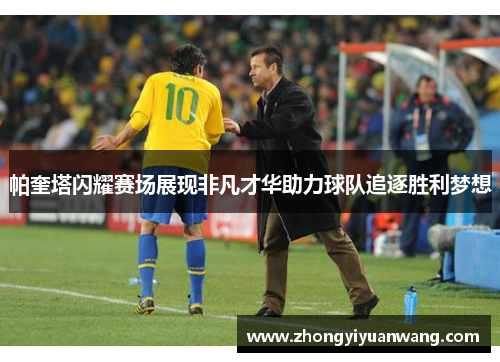 帕奎塔闪耀赛场展现非凡才华助力球队追逐胜利梦想