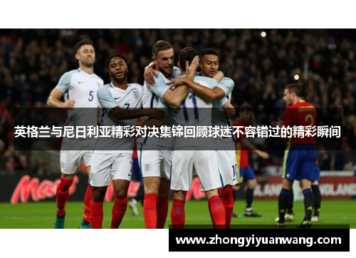 英格兰与尼日利亚精彩对决集锦回顾球迷不容错过的精彩瞬间
